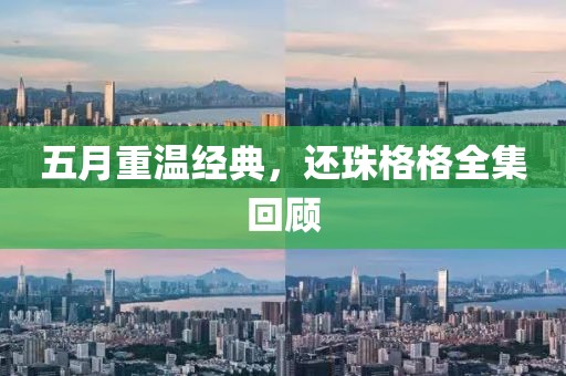 五月重溫經(jīng)典，還珠格格全集回顧