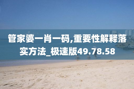 管家婆一肖一碼,重要性解釋落實(shí)方法_極速版49.78.58