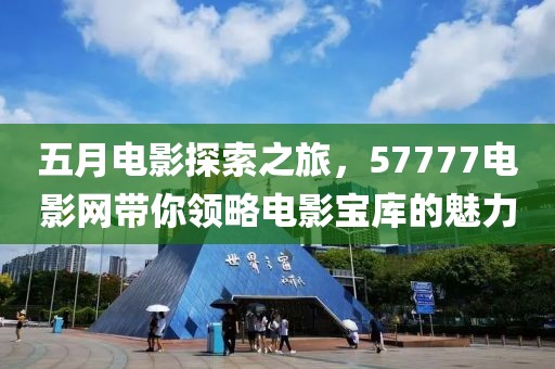 五月電影探索之旅，57777電影網(wǎng)帶你領(lǐng)略電影寶庫的魅力