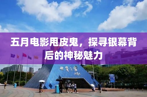 五月電影甩皮鬼，探尋銀幕背后的神秘魅力