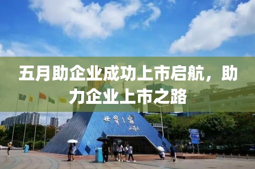 五月助企業(yè)成功上市啟航，助力企業(yè)上市之路