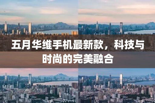 五月華維手機(jī)最新款，科技與時(shí)尚的完美融合