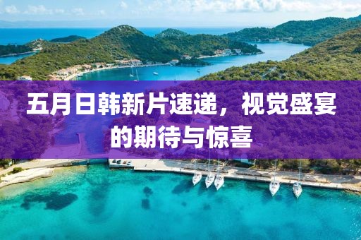 五月日韓新片速遞，視覺盛宴的期待與驚喜