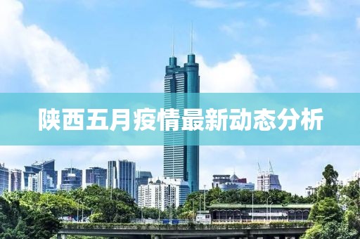 陜西五月疫情最新動(dòng)態(tài)分析