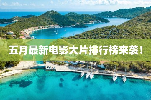 五月最新電影大片排行榜來襲！