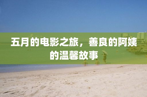 五月的電影之旅，善良的阿姨的溫馨故事