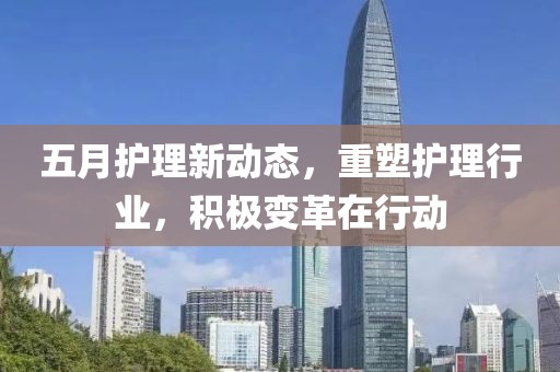 五月護理新動態(tài)，重塑護理行業(yè)，積極變革在行動