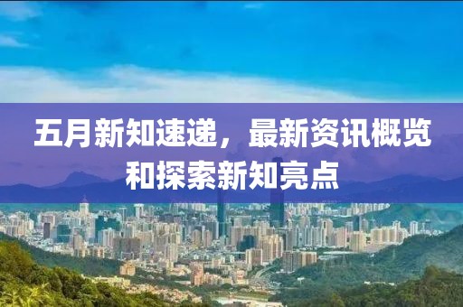 五月新知速遞，最新資訊概覽和探索新知亮點