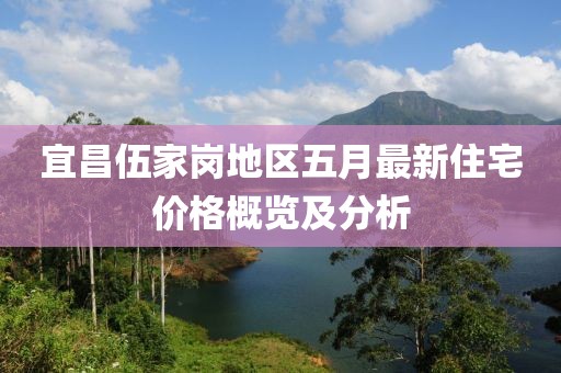 宜昌伍家崗地區(qū)五月最新住宅價格概覽及分析
