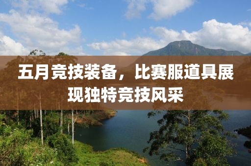 五月競技裝備，比賽服道具展現(xiàn)獨特競技風(fēng)采