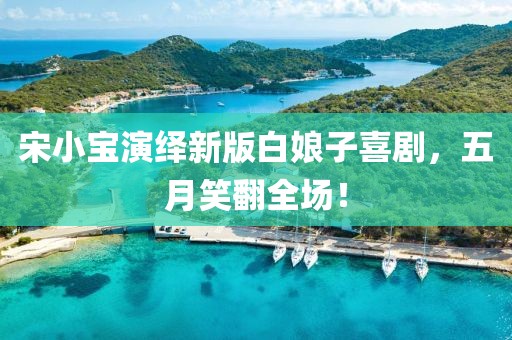 宋小寶演繹新版白娘子喜劇，五月笑翻全場(chǎng)！