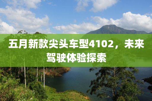 五月新款尖頭車型4102，未來駕駛體驗探索