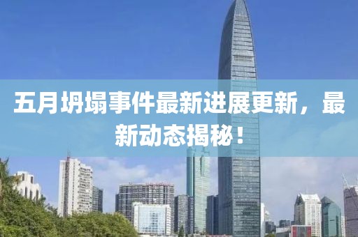 五月坍塌事件最新進(jìn)展更新，最新動(dòng)態(tài)揭秘！