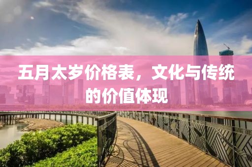 五月太歲價格表，文化與傳統(tǒng)的價值體現(xiàn)