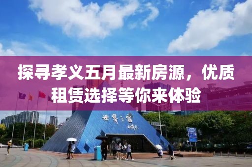 探尋孝義五月最新房源，優(yōu)質(zhì)租賃選擇等你來體驗
