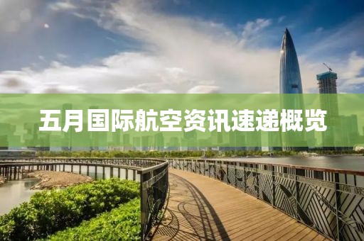 五月國際航空資訊速遞概覽