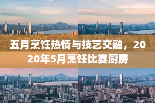五月烹飪熱情與技藝交融，2020年5月烹飪比賽廚房