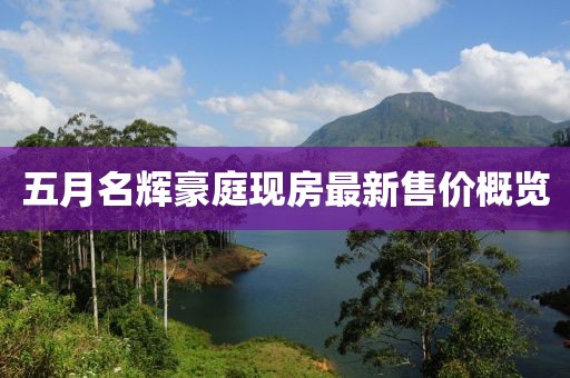 五月名輝豪庭現(xiàn)房最新售價概覽