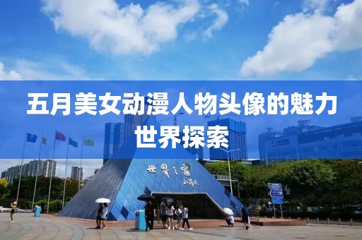 五月美女動漫人物頭像的魅力世界探索