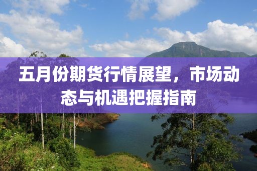 五月份期貨行情展望，市場動態(tài)與機(jī)遇把握指南