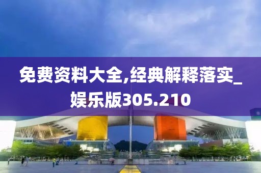 免費(fèi)資料大全,經(jīng)典解釋落實(shí)_娛樂版305.210