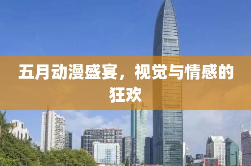 五月動漫盛宴，視覺與情感的狂歡