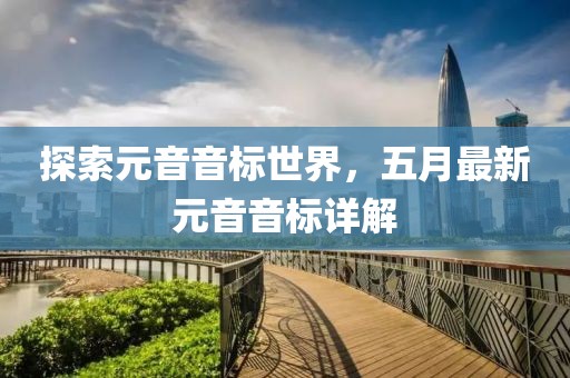 探索元音音標(biāo)世界，五月最新元音音標(biāo)詳解
