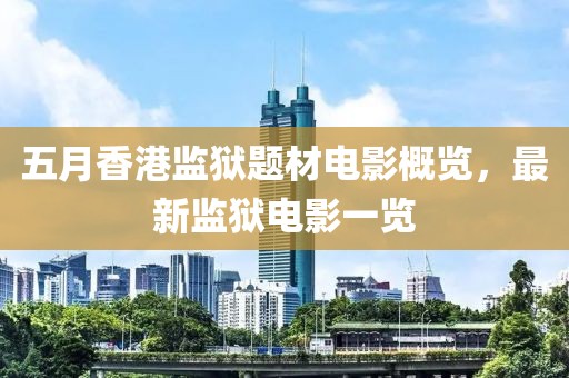 五月香港監(jiān)獄題材電影概覽，最新監(jiān)獄電影一覽