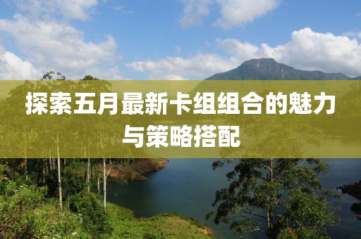 探索五月最新卡組組合的魅力與策略搭配