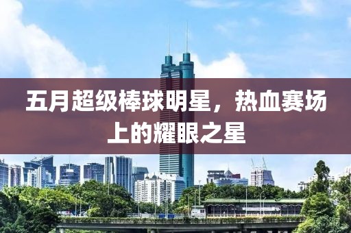 五月超級(jí)棒球明星，熱血賽場(chǎng)上的耀眼之星