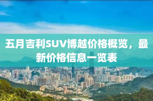 五月吉利SUV博越價格概覽，最新價格信息一覽表