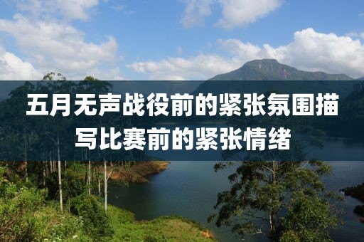 五月無聲戰(zhàn)役前的緊張氛圍描寫比賽前的緊張情緒
