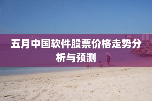 五月中國(guó)軟件股票價(jià)格走勢(shì)分析與預(yù)測(cè)