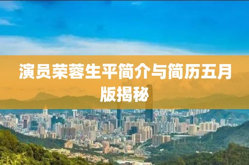 演員榮蓉生平簡介與簡歷五月版揭秘