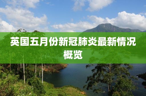 英國(guó)五月份新冠肺炎最新情況概覽