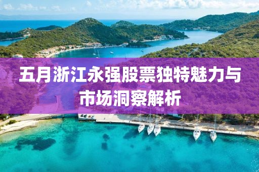 五月浙江永強(qiáng)股票獨(dú)特魅力與市場(chǎng)洞察解析