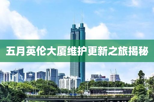 五月英倫大廈維護(hù)更新之旅揭秘