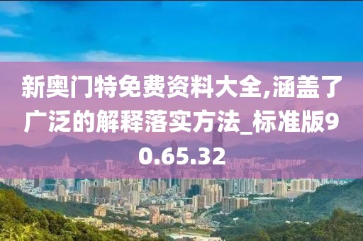 新奧門特免費資料大全,涵蓋了廣泛的解釋落實方法_標(biāo)準(zhǔn)版90.65.32