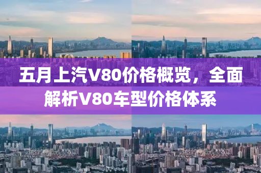 五月上汽V80價(jià)格概覽，全面解析V80車型價(jià)格體系