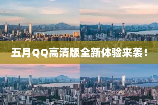 五月QQ高清版全新體驗來襲！