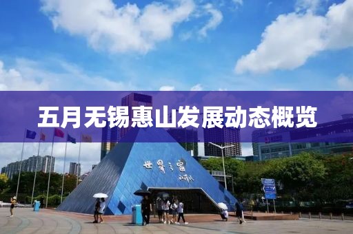 五月無錫惠山發(fā)展動態(tài)概覽