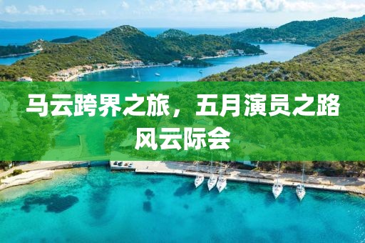 馬云跨界之旅，五月演員之路風(fēng)云際會