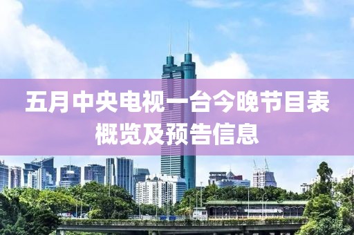 五月中央電視一臺今晚節(jié)目表概覽及預(yù)告信息