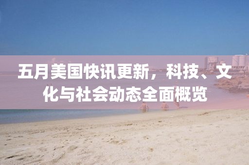 五月美國快訊更新，科技、文化與社會動態(tài)全面概覽