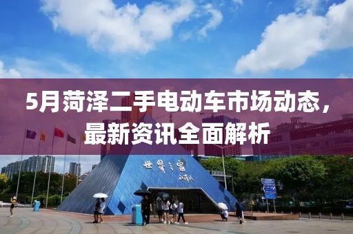 5月菏澤二手電動車市場動態(tài)，最新資訊全面解析