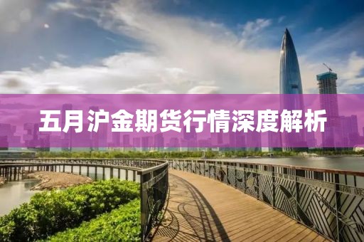 五月滬金期貨行情深度解析