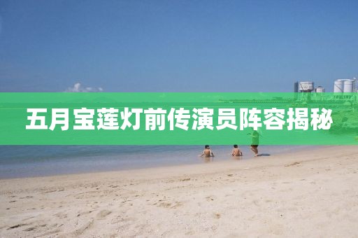 五月寶蓮燈前傳演員陣容揭秘