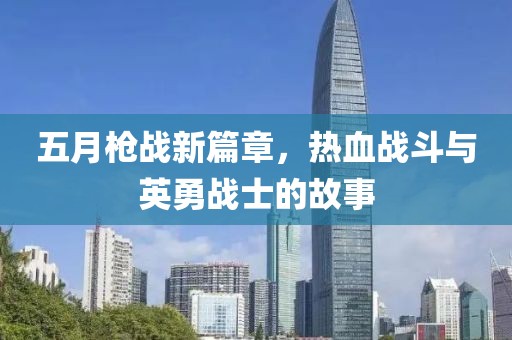 五月槍戰(zhàn)新篇章，熱血戰(zhàn)斗與英勇戰(zhàn)士的故事