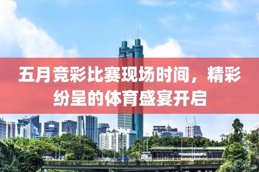 五月競(jìng)彩比賽現(xiàn)場(chǎng)時(shí)間，精彩紛呈的體育盛宴開(kāi)啟
