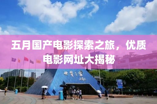 五月國(guó)產(chǎn)電影探索之旅，優(yōu)質(zhì)電影網(wǎng)址大揭秘